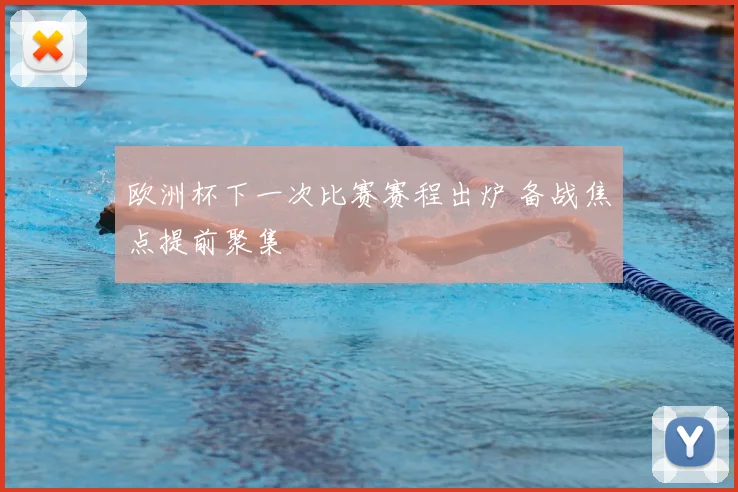 欧洲杯下一次比赛赛程出炉 备战焦点提前聚集