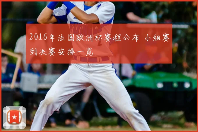 2016年法国欧洲杯赛程公布 小组赛到决赛安排一览