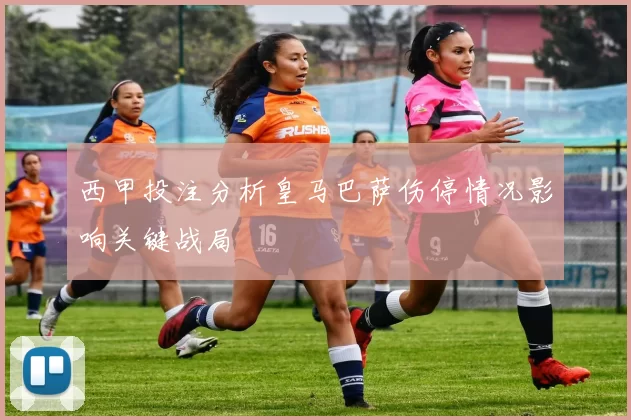 西甲投注分析皇马巴萨伤停情况影响关键战局