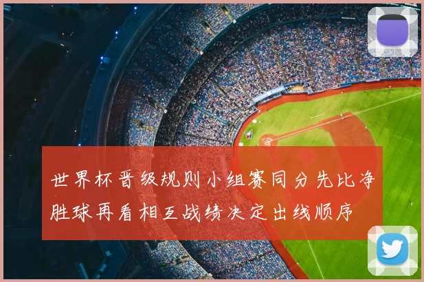 世界杯晋级规则小组赛同分先比净胜球再看相互战绩决定出线顺序