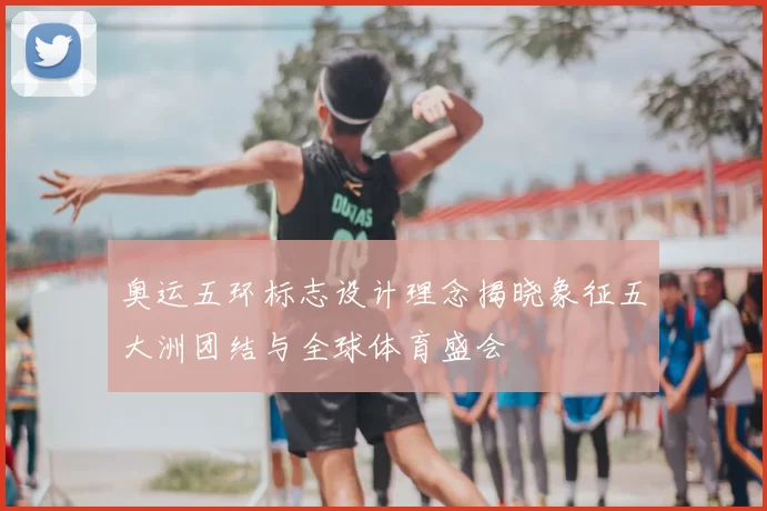 奥运五环标志设计理念揭晓象征五大洲团结与全球体育盛会