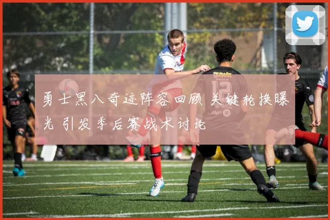 勇士黑八奇迹阵容回顾 关键轮换曝光 引发季后赛战术讨论