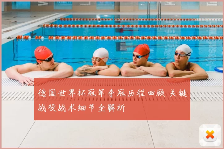 德国世界杯冠军夺冠历程回顾 关键战役战术细节全解析