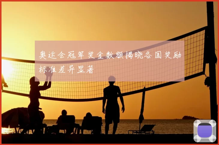 奥运会冠军奖金数额揭晓各国奖励标准差异显著