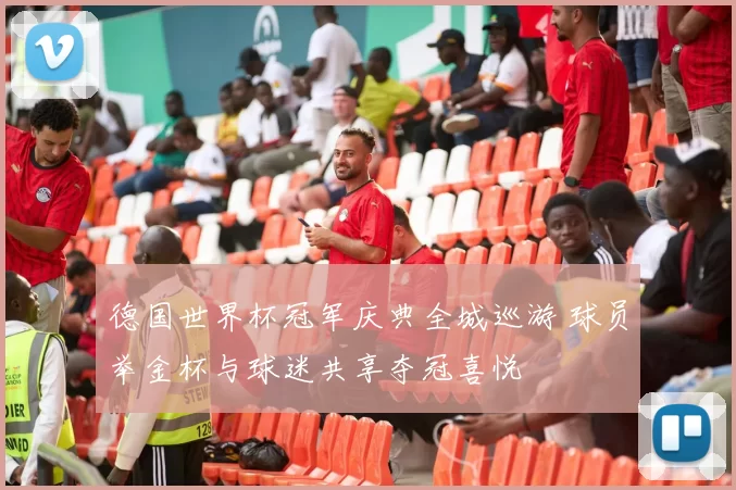 德国世界杯冠军庆典全城巡游 球员举金杯与球迷共享夺冠喜悦