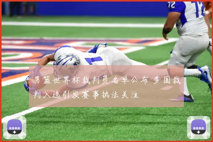 男篮世界杯裁判员名单公布 多国裁判入选引发赛事执法关注