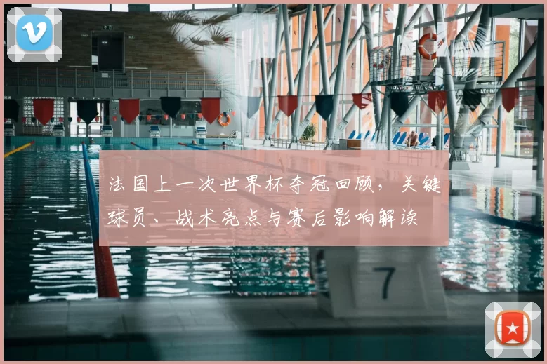 法国上一次世界杯夺冠回顾,关键球员、战术亮点与赛后影响解读