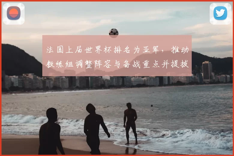 法国上届世界杯排名为亚军,推动教练组调整阵容与备战重点并提拔新秀