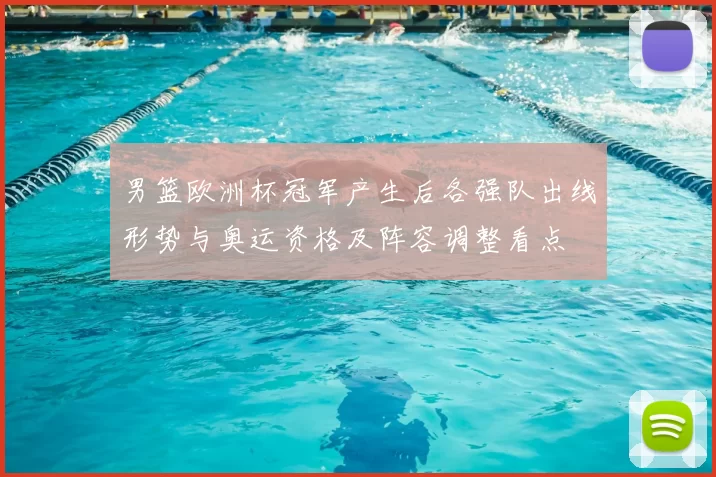 男篮欧洲杯冠军产生后各强队出线形势与奥运资格及阵容调整看点