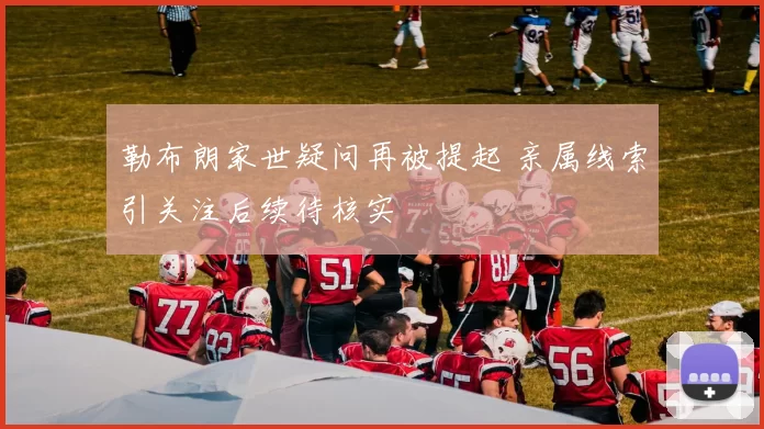 勒布朗家世疑问再被提起 亲属线索引关注后续待核实