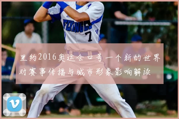 里约2016奥运会口号一个新的世界对赛事传播与城市形象影响解读