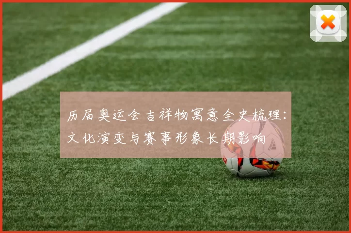 历届奥运会吉祥物寓意全史梳理:文化演变与赛事形象长期影响