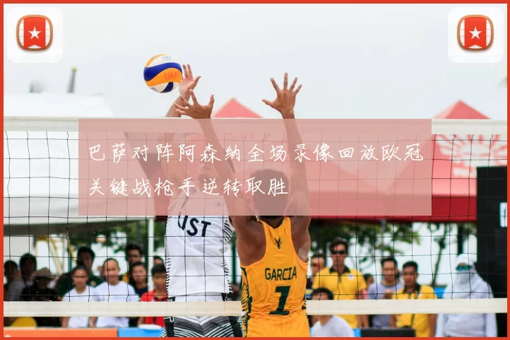 巴萨对阵阿森纳全场录像回放欧冠关键战枪手逆转取胜