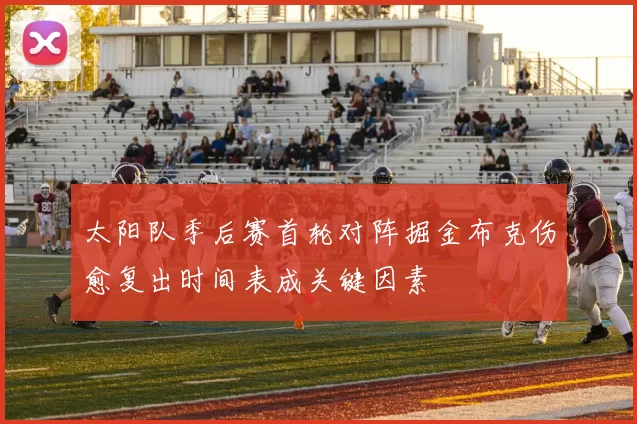 太阳队季后赛首轮对阵掘金布克伤愈复出时间表成关键因素