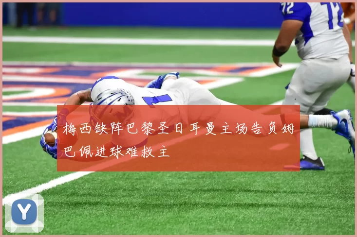 梅西缺阵巴黎圣日耳曼主场告负姆巴佩进球难救主