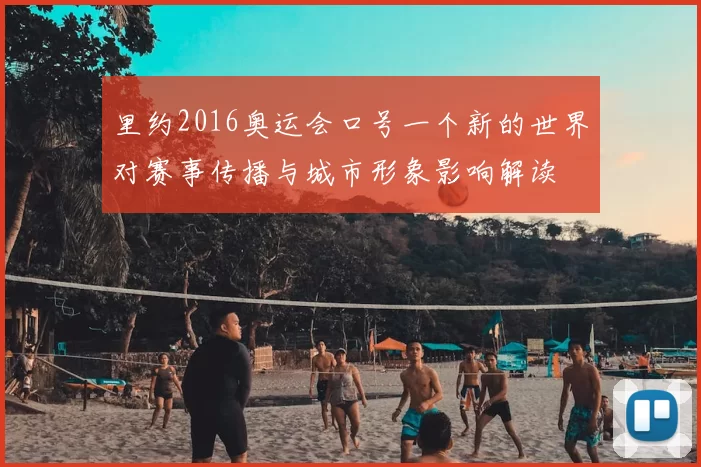 里约2016奥运会口号一个新的世界对赛事传播与城市形象影响解读