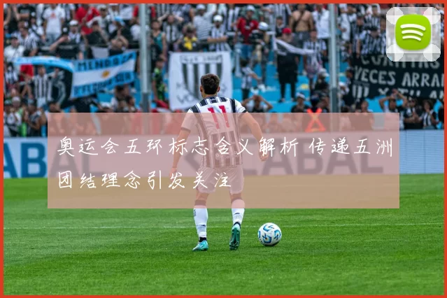 奥运会五环标志含义解析 传递五洲团结理念引发关注