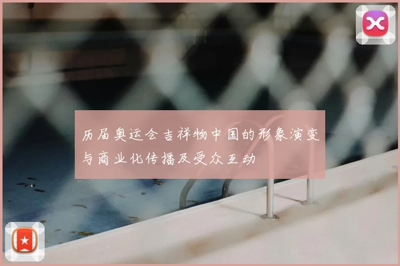 历届奥运会吉祥物中国的形象演变与商业化传播及受众互动