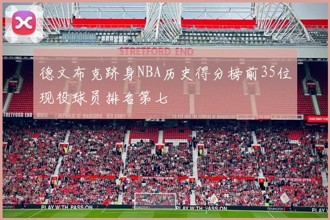 德文布克跻身NBA历史得分榜前35位现役球员排名第七